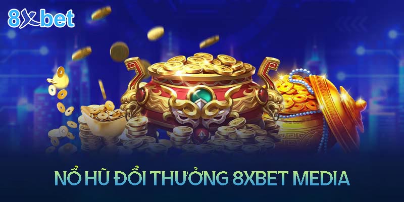 8xbet media – Sân chơi nổ hũ đổi thưởng uy tín